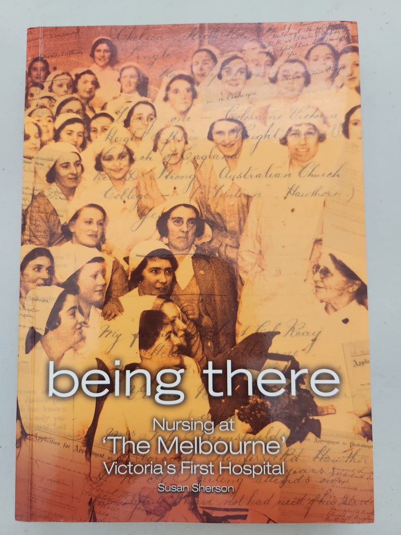 Being There: Nursing at 'The Melbourne', Victoria's First Hospital by Susan Sherson