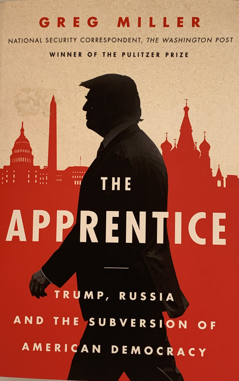 The Apprentice: Trump, Russia, and the Subversion of American Democracy by Greg Miller