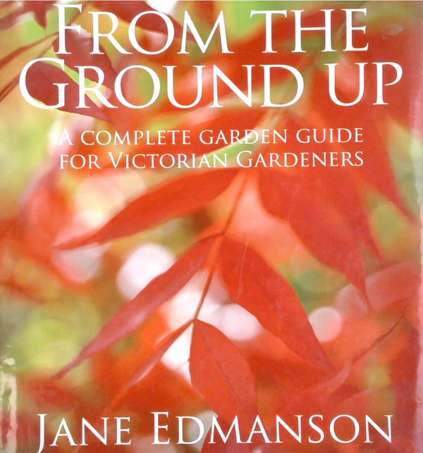 From the Ground Up: A Complete Garden Guide for Victorian Gardeners by Jane Edmanson