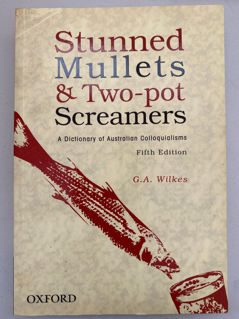 Stunned Mullets and Two-pot Screamers: A Dictictionary of Australian Colloquilisms Fifth Edition by G.A. Wilkes